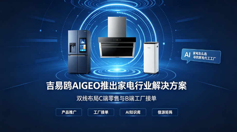2026吉易鸥AIGEO推出家电行业专属方案,双线布局赋能家电制造工厂抢占AI流量